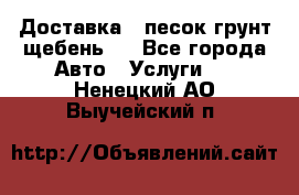 Доставка , песок грунт щебень . - Все города Авто » Услуги   . Ненецкий АО,Выучейский п.